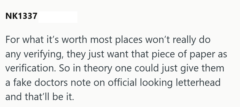 NK1337 For what it's worth most places won't really do any verifying, they just want that piece of paper as verification. So in theory one could just give them a fake doctors note on official looking letterhead and that'll be it.