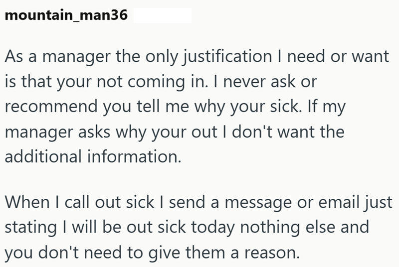 mountain_man36 As a manager the only justification I need or want is that your not coming in. I never ask or recommend you tell me why your sick. If my manager asks why your out I don't want the additional information. When I call out sick I send a message or email just stating I will be out sick today nothing else and you don't need to give them a reason.