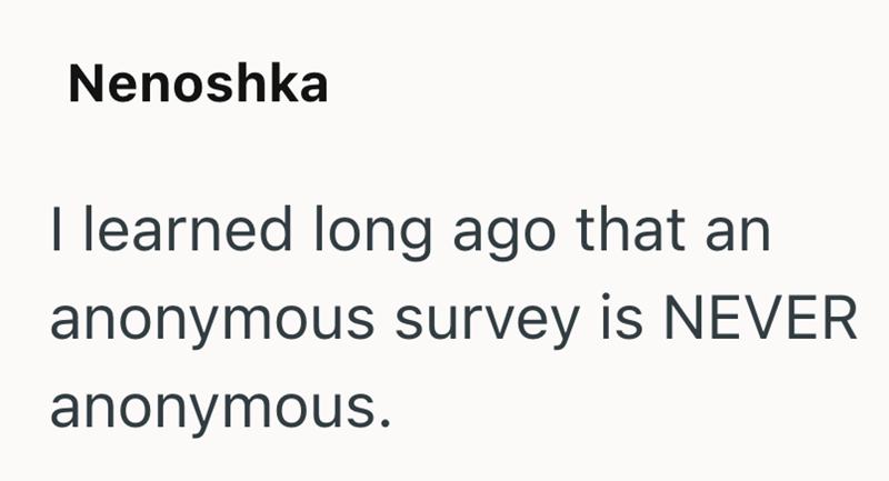 Nenoshka I learned long ago that an anonymous survey is NEVER anonymous.