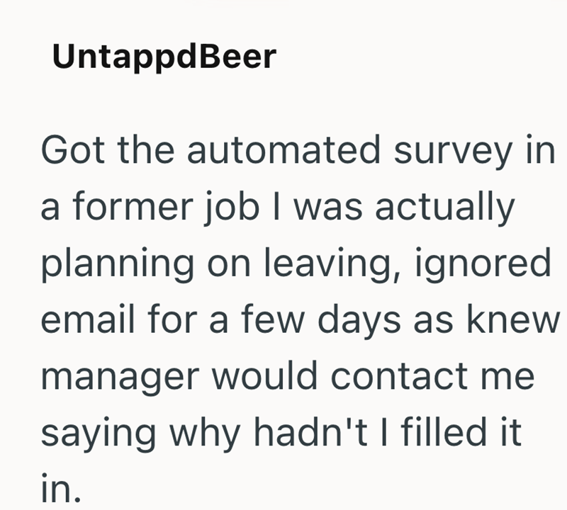 UntappdBeer Got the automated survey in a former job I was actually planning on leaving, ignored email for a few days as knew manager would contact me saying why hadn't I filled it in.