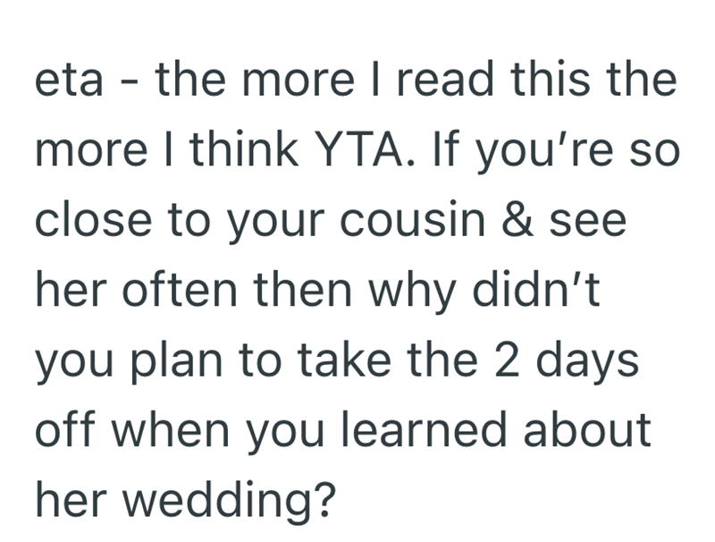 eta - the more I read this the more I think YTA. If you're so close to your cousin & see her often then why didn't you plan to take the 2 days off when you learned about her wedding?