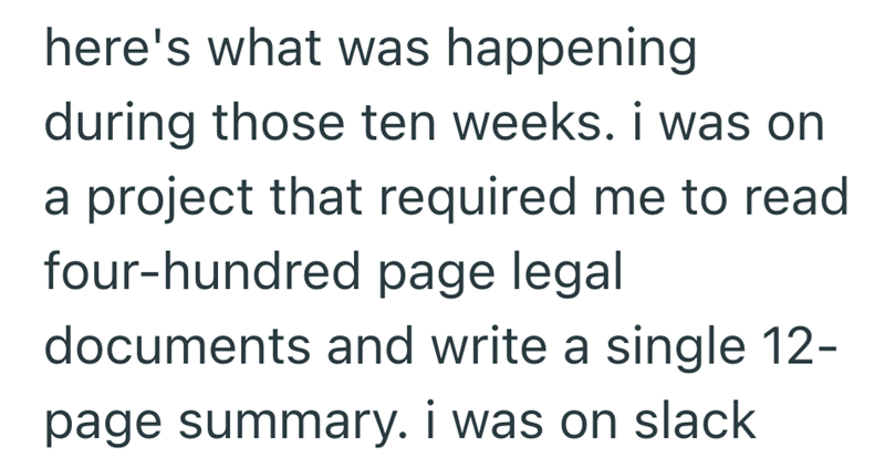 here's what was happening during those ten weeks. i was on a project that required me to read four-hundred page legal documents and write a single 12- page summary. I was on slack
