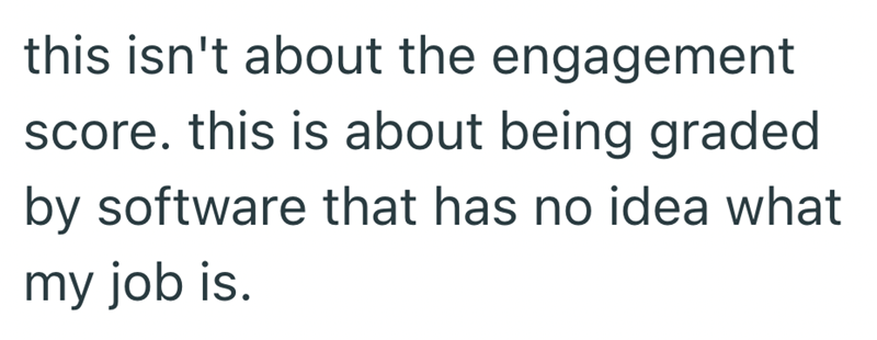 this isn't about the engagement score. this is about being graded by software that has no idea what my job is.