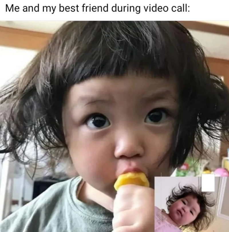 Me and my best friend during video call: