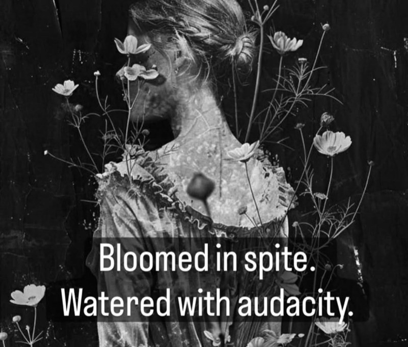Bloomed in spite. Watered with audacity.