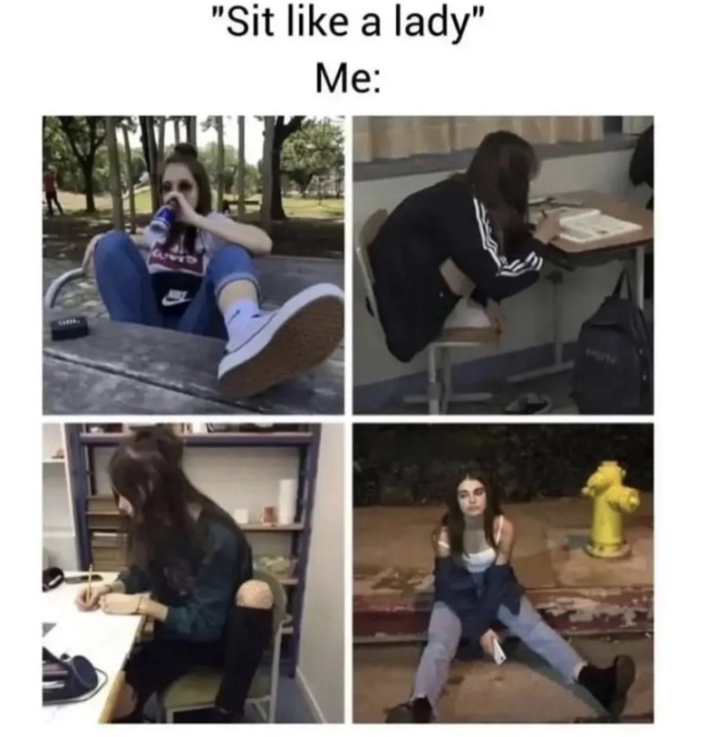 "Sit like a lady" Me: