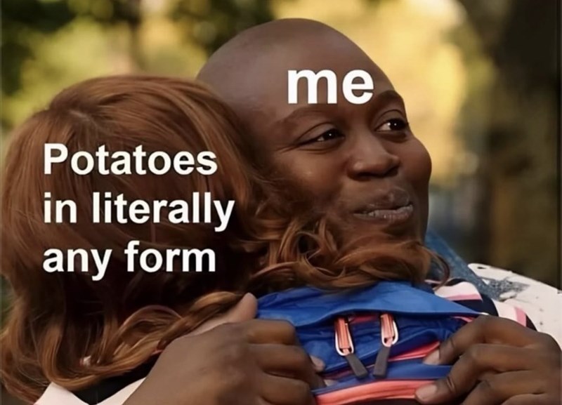 Potatoes in literally any form me