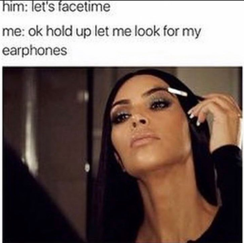 him: let's facetime me: ok hold up let me look for my earphones