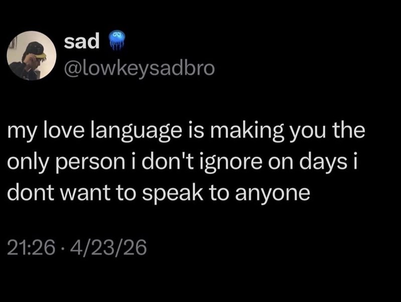 sad @lowkeysadbro my love language is making you the only person i don't ignore on days i dont want to speak to anyone 21:26 4/23/26 •