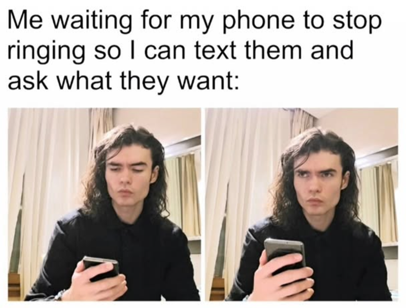 Me waiting for my phone to stop ringing so I can text them and ask what they want:
