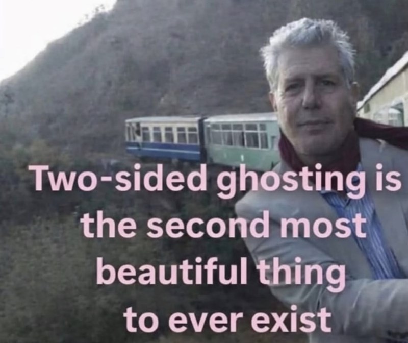 Two-sided ghosting is the second most beautiful thing to ever exist
