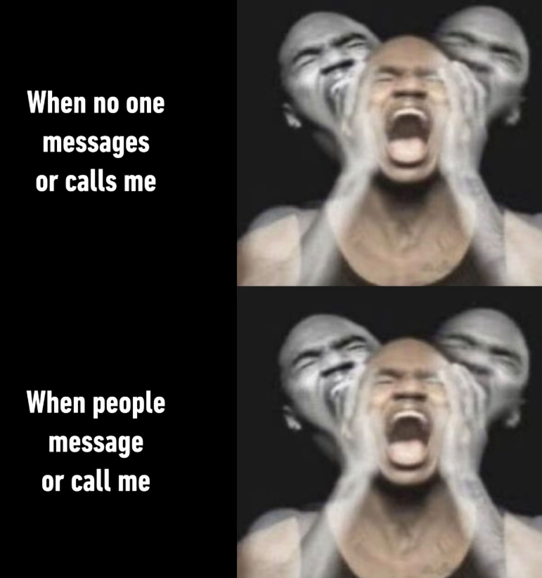When no one messages or calls me When people message or call me