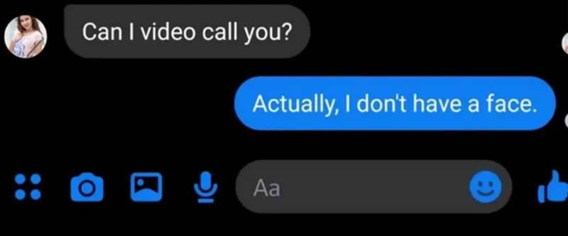 Can I video call you? Actually, I don't have a face. Aa