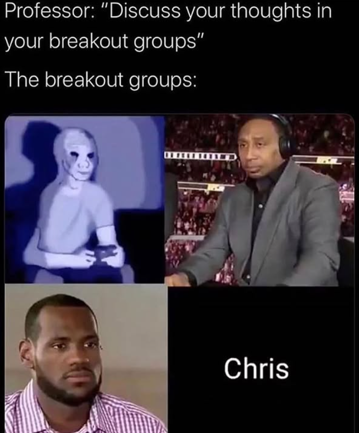Professor: "Discuss your thoughts in your breakout groups" The breakout groups: Chris