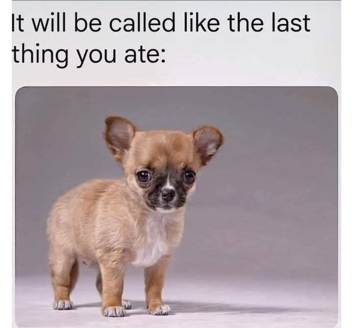 It will be called like the last thing you ate: