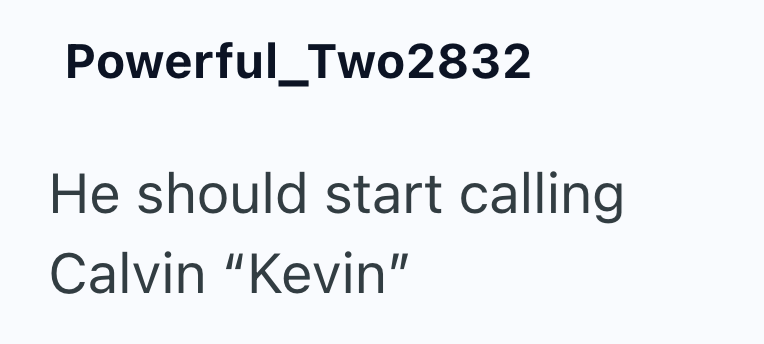 Powerful_Two2832 He should start calling Calvin "Kevin"
