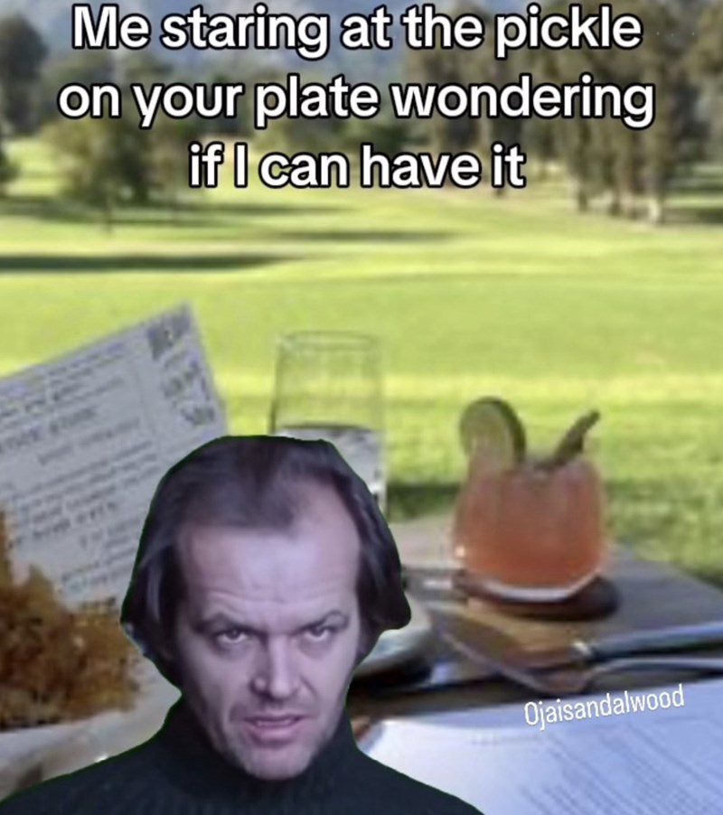 Me staring at the pickle on your plate wondering if I can have it Ojaisandalwood