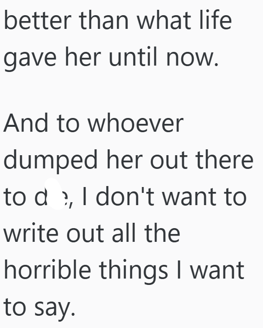 better than what life gave her until now. And to whoever dumped her out there to de, I don't want to write out all the horrible things I want to say.
