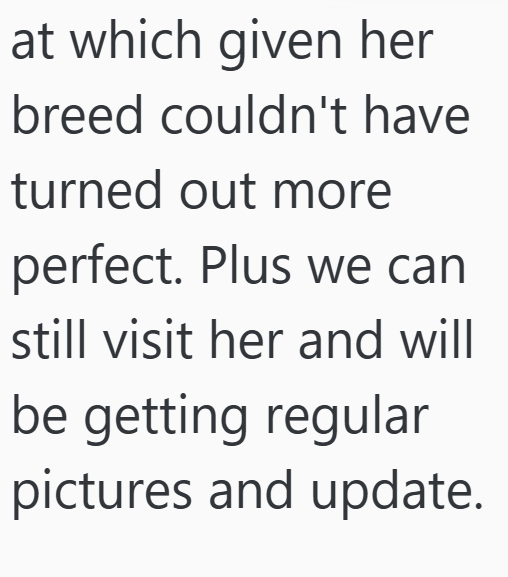 at which given her breed couldn't have turned out more perfect. Plus we can still visit her and will be getting regular pictures and update.