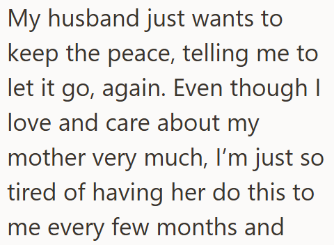 My husband just wants to keep the peace, telling me to let it go, again. Even though I love and care about my mother very much, I'm just so tired of having her do this to me every few months and