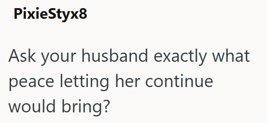 PixieStyx8 Ask your husband exactly what peace letting her continue would bring?