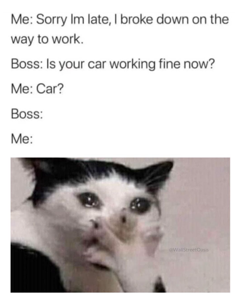 Me: Sorry Im late, I broke down on the way to work. Boss: Is your car working fine now? Me: Car? Boss: Me: @WallStreetOasis