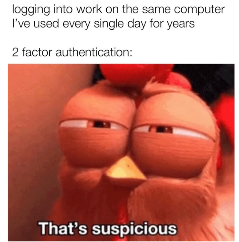 logging into work on the same computer I've used every single day for years 2 factor authentication: That's suspicious