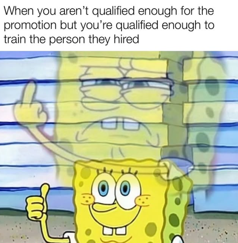 When you aren't qualified enough for the promotion but you're qualified enough to train the person they hired D