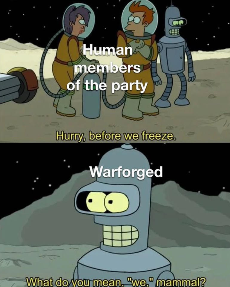 Human members of the party of the Party Hurry, before we freeze. Warforged What do you mean, "we," mammal?
