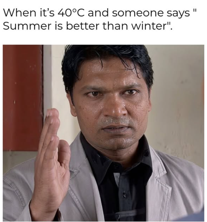 When it's 40°C and someone says Summer is better than winter".