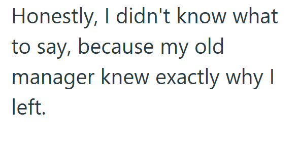 Honestly, I didn't know what to say, because my old manager knew exactly why I left.