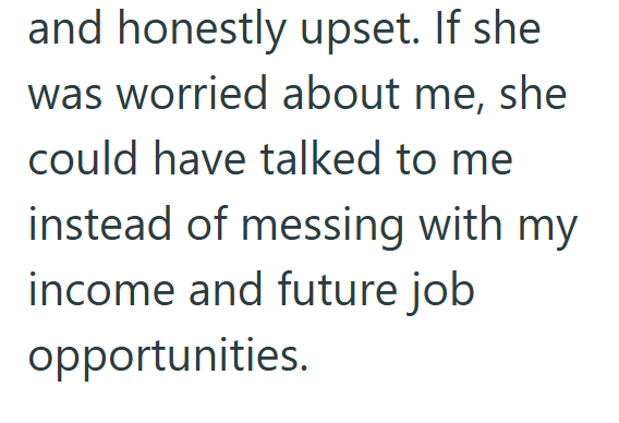 and honestly upset. If she was worried about me, she could have talked to me instead of messing with my income and future job opportunities.