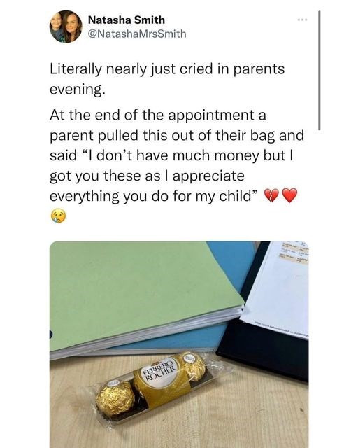 Natasha Smith @NatashaMrsSmith Literally nearly just cried in parents evening. At the end of the appointment a parent pulled this out of their bag and said "I don't have much money but I got you these as I appreciate everything you do for my child" FERRERO ROCHER