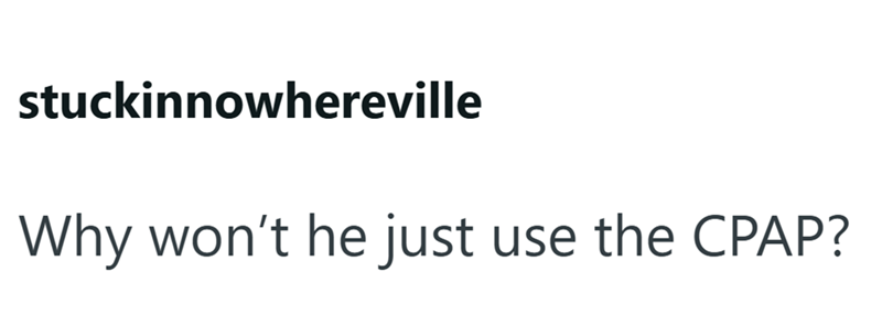 stuckinnowhereville Why won't he just use the CPAP?