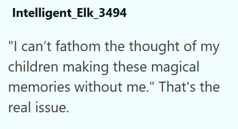 Intelligent_Elk_3494 "I can't fathom the thought of my children making these magical memories without me." That's the real issue.
