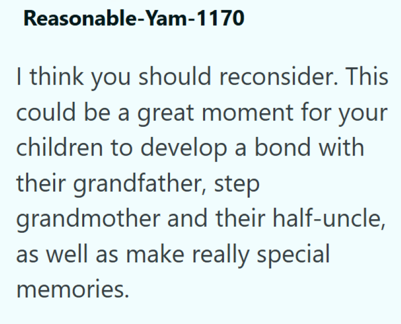 Reasonable-Yam-1170 I think you should reconsider. This could be a great moment for your children to develop a bond with their grandfather, step grandmother and their half-uncle, as well as make really special memories.