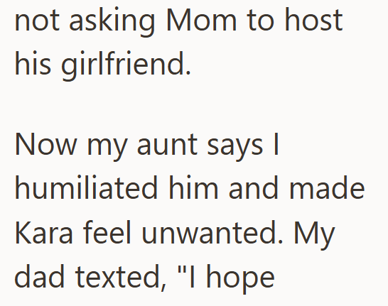 not asking Mom to host his girlfriend. Now my aunt says I humiliated him and made Kara feel unwanted. My dad texted, "I hope