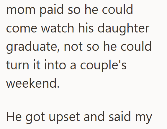 mom paid so he could come watch his daughter graduate, not so he could turn it into a couple's weekend. He got upset and said my