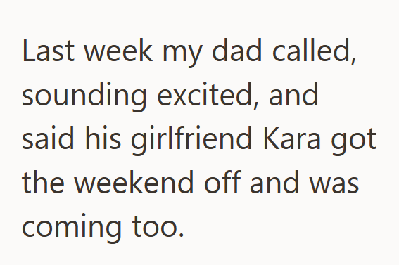 Last week my dad called, sounding excited, and said his girlfriend Kara got the weekend off and was coming too.