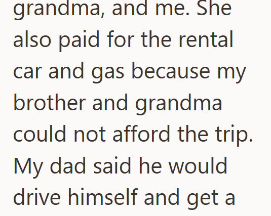 grandma, and me. She also paid for the rental car and gas because my brother and grandma could not afford the trip. My dad said he would drive himself and get a
