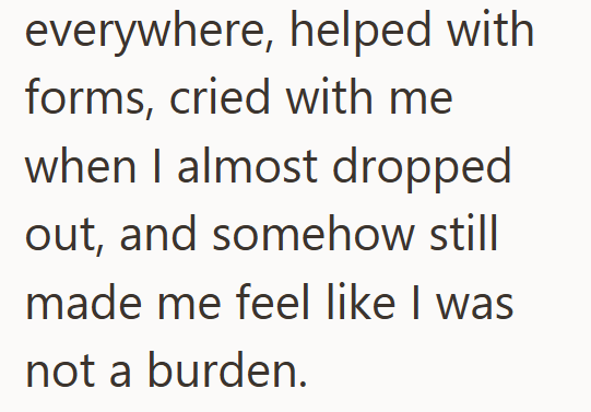 everywhere, helped with forms, cried with me when I almost dropped out, and somehow still made me feel like I was not a burden.