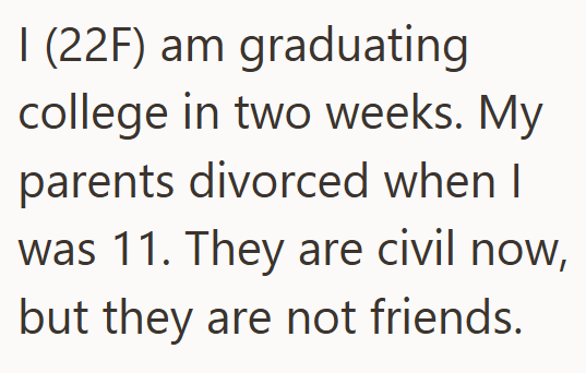 I (22F) am graduating college in two weeks. My parents divorced when I was 11. They are civil now, but they are not friends.