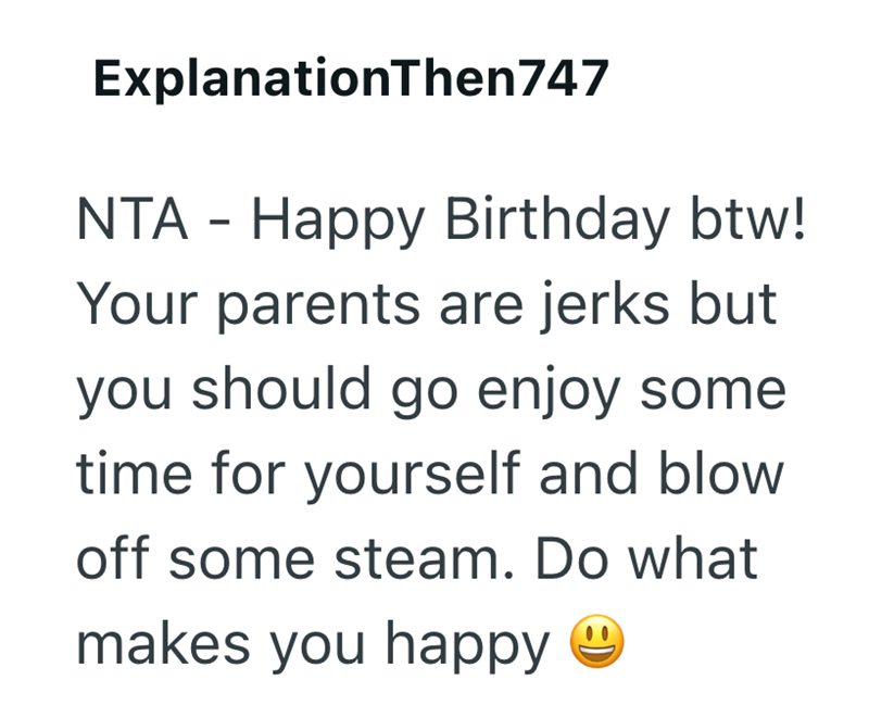 ExplanationThen747 NTA - Happy Birthday btw! Your parents are jerks but you should go enjoy some time for yourself and blow off some steam. Do what makes you happy