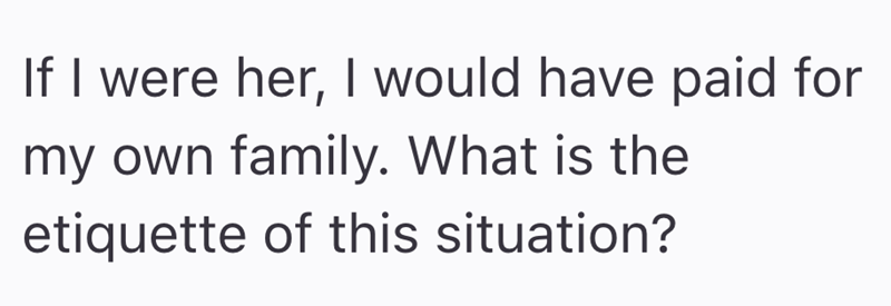 If I were her, I would have paid for my own family. What is the etiquette of this situation?
