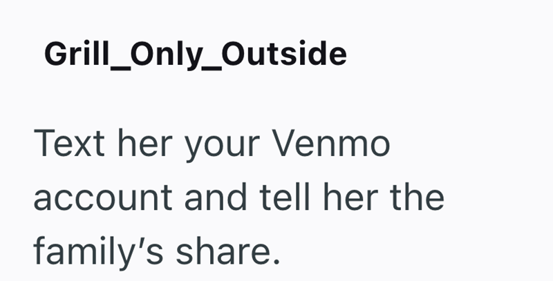 Grill_Only_Outside Text her your Venmo account and tell her the family's share.