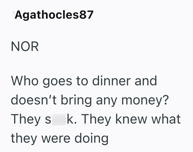 Agathocles87 NOR Who goes to dinner and doesn't bring any money? They sk. They knew what they were doing