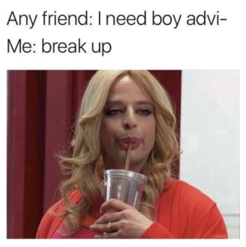 Any friend: I need boy advi- Me: break up