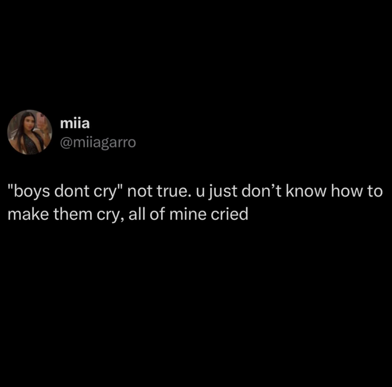 miia @milagarro "boys dont cry" not true. u just don't know how to make them cry, all of mine cried