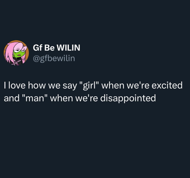 Gf Be WILIN @gfbewilin I love how we say "girl" when we're excited and "man" when we're disappointed