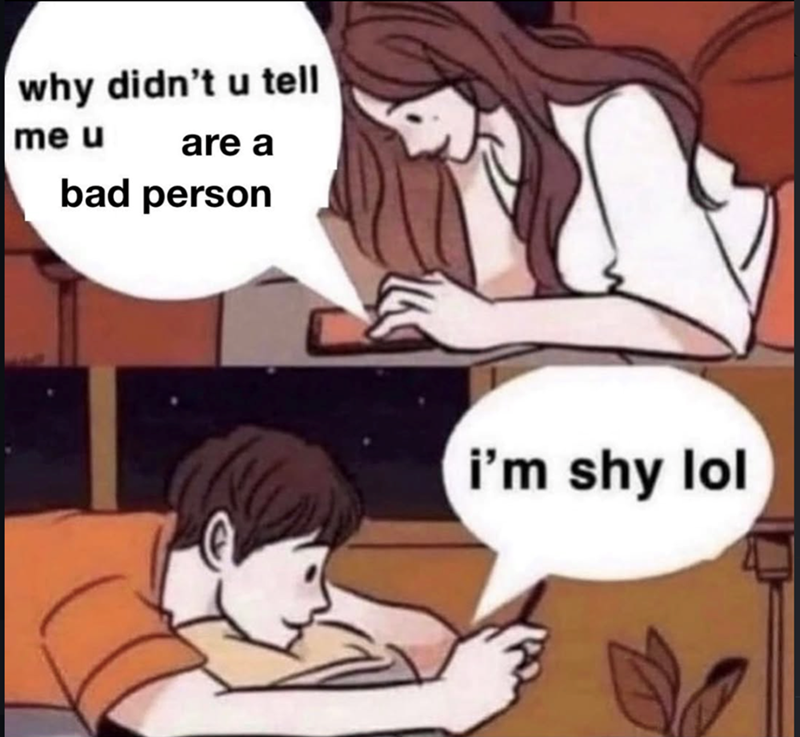 why didn't u tell me u are a bad person i'm shy lol